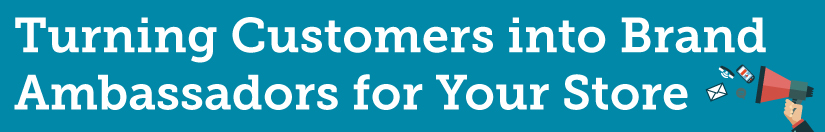 Turning Customers into Brand Ambassadors for Your Store