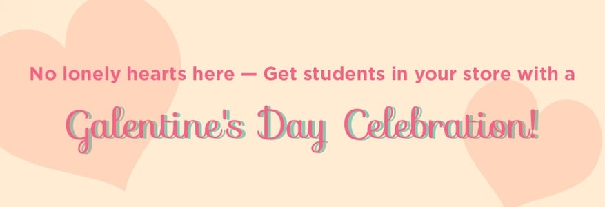 No lonely hears here - get students in your store with a Galentine's Day celebration!